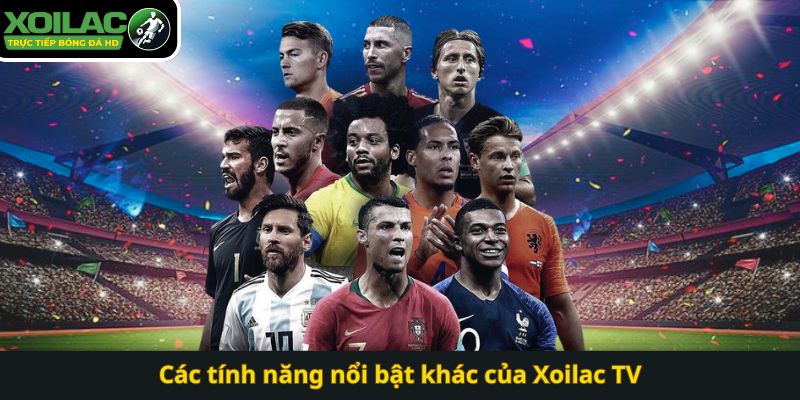 Các tính năng nổi bật khác của Xoilac TV