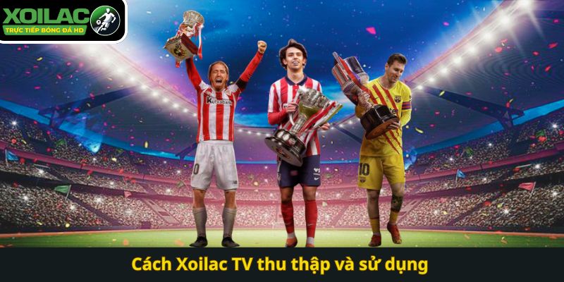 Cách Xoilac TV thu thập và sử dụng 